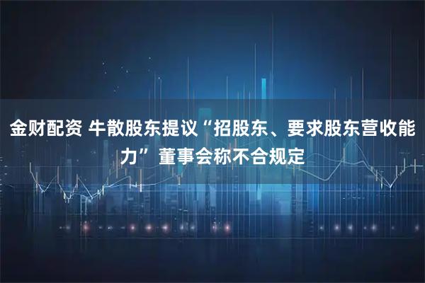 金财配资 牛散股东提议“招股东、要求股东营收能力” 董事会称不合规定