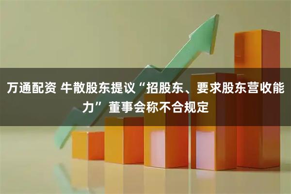 万通配资 牛散股东提议“招股东、要求股东营收能力” 董事会称不合规定
