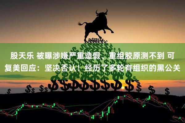 股天乐 被曝涉嫌严重造假、重组胶原测不到 可复美回应：坚决否认！经历了多轮有组织的黑公关