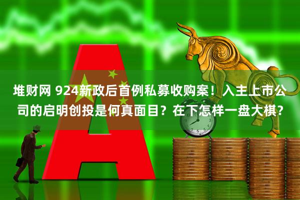 堆财网 924新政后首例私募收购案！入主上市公司的启明创投是何真面目？在下怎样一盘大棋？