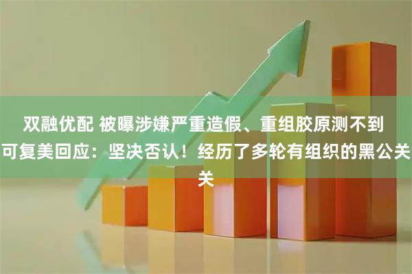 双融优配 被曝涉嫌严重造假、重组胶原测不到 可复美回应：坚决否认！经历了多轮有组织的黑公关