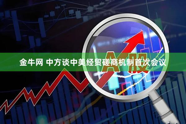 金牛网 中方谈中美经贸磋商机制首次会议