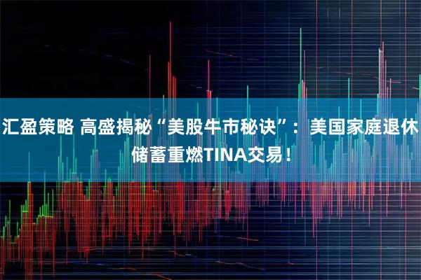 汇盈策略 高盛揭秘“美股牛市秘诀”：美国家庭退休储蓄重燃TINA交易！