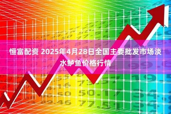 恒富配资 2025年4月28日全国主要批发市场淡水鲈鱼价格行情
