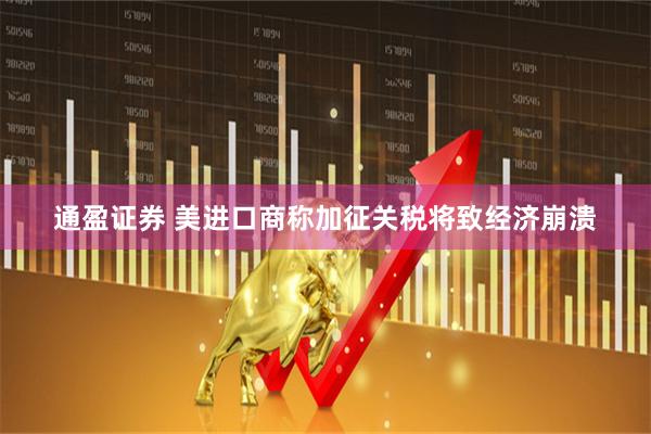 通盈证券 美进口商称加征关税将致经济崩溃