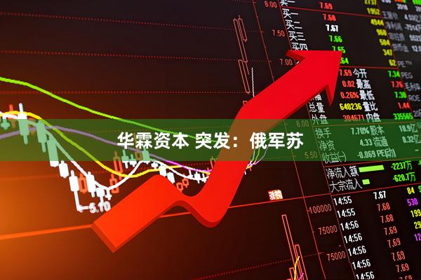 华霖资本 突发：俄军苏