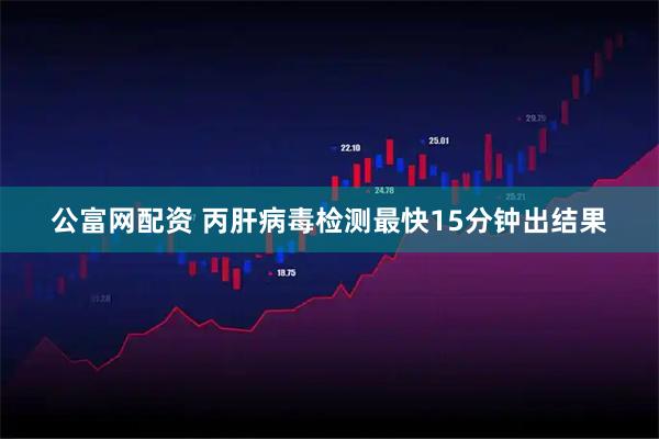 公富网配资 丙肝病毒检测最快15分钟出结果