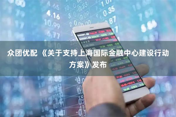 众团优配 《关于支持上海国际金融中心建设行动方案》发布