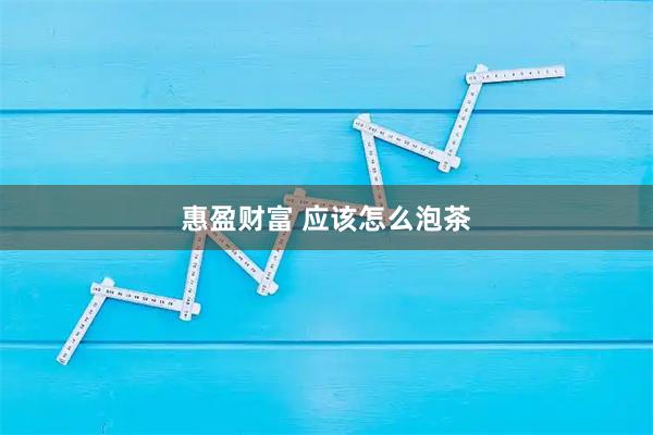 惠盈财富 应该怎么泡茶