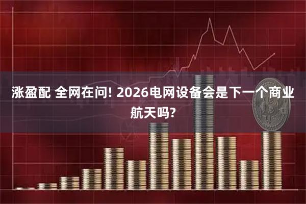 涨盈配 全网在问! 2026电网设备会是下一个商业航天吗?