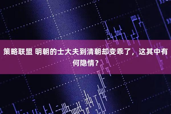 策略联盟 明朝的士大夫到清朝却变乖了,这其中有何隐情?
