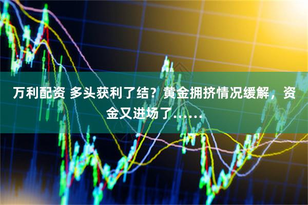 万利配资 多头获利了结？黄金拥挤情况缓解，资金又进场了……