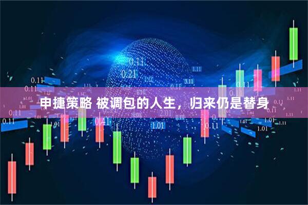 申捷策略 被调包的人生，归来仍是替身