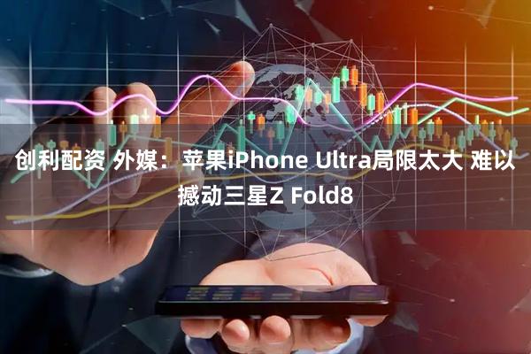 创利配资 外媒:苹果iPhone Ultra局限太大 难以撼动三星Z Fold8