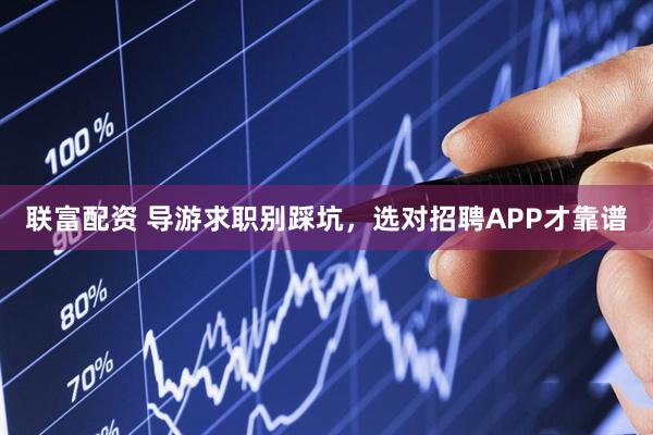 联富配资 导游求职别踩坑,选对招聘APP才靠谱